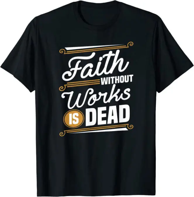 Faith Without Works is Dead Christian T-Shirt
